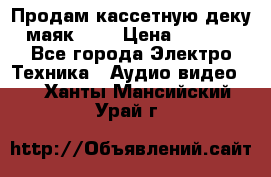 Продам кассетную деку, маяк-231 › Цена ­ 1 500 - Все города Электро-Техника » Аудио-видео   . Ханты-Мансийский,Урай г.